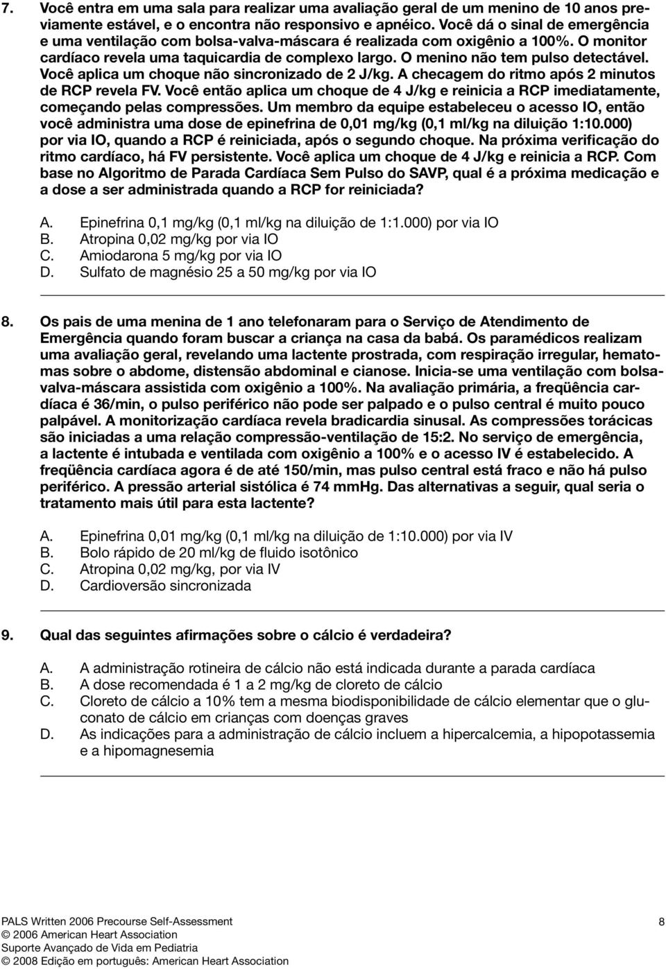 Você aplica um choque não sincronizado de 2 J/kg. A checagem do ritmo após 2 minutos de RCP revela FV.