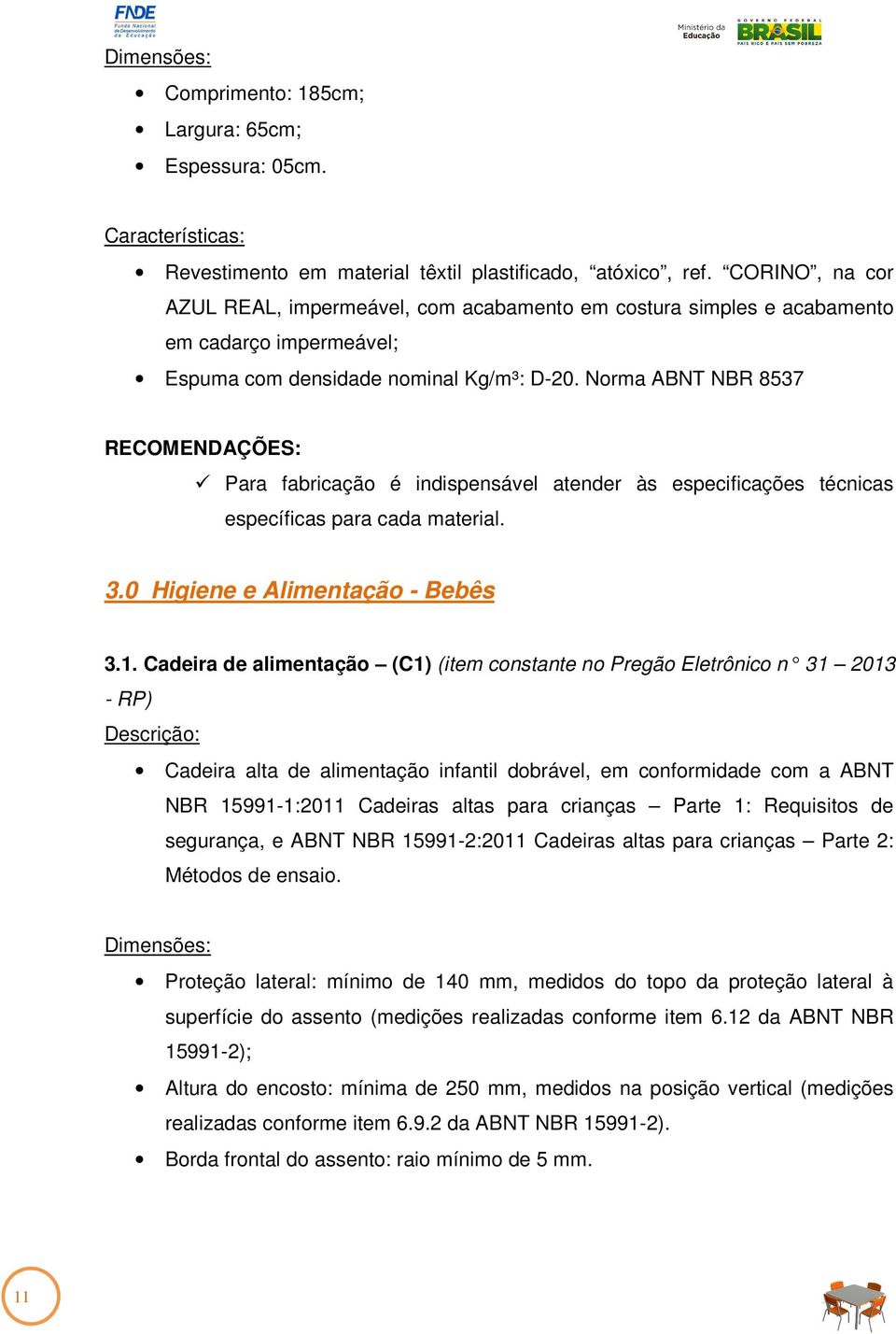 Norma ABNT NBR 8537 RECOMENDAÇÕES: Para fabricação é indispensável atender às especificações técnicas específicas para cada material. 3.0 Higiene e Alimentação - Bebês 3.1.