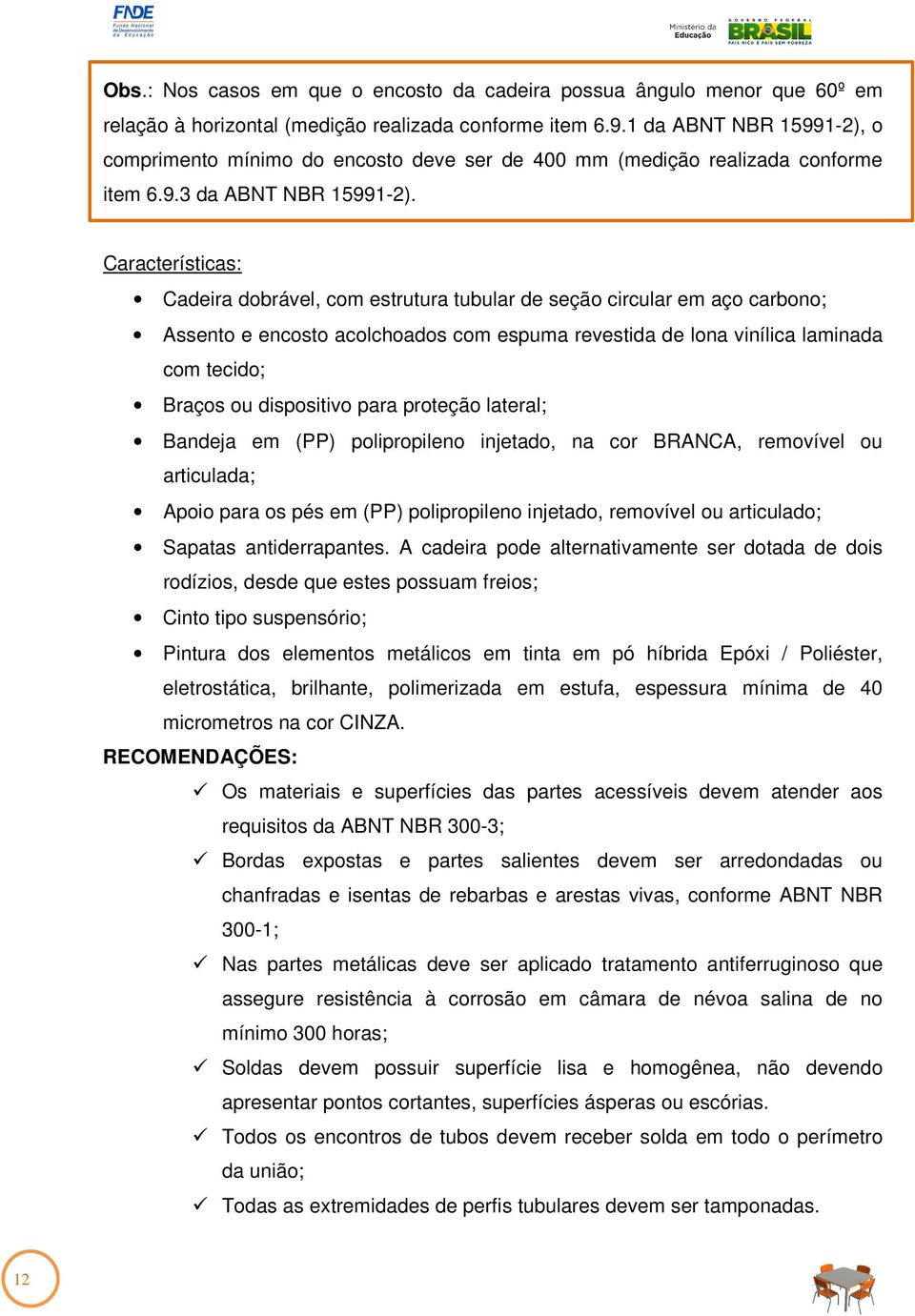 Características: Cadeira dobrável, com estrutura tubular de seção circular em aço carbono; Assento e encosto acolchoados com espuma revestida de lona vinílica laminada com tecido; Braços ou