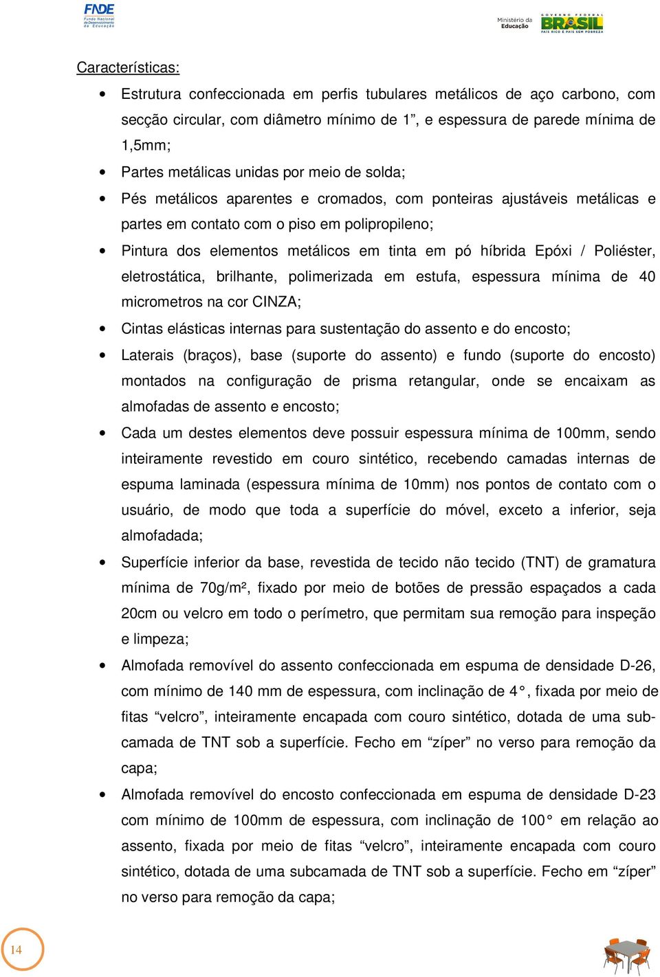 / Poliéster, eletrostática, brilhante, polimerizada em estufa, espessura mínima de 40 micrometros na cor CINZA; Cintas elásticas internas para sustentação do assento e do encosto; Laterais (braços),