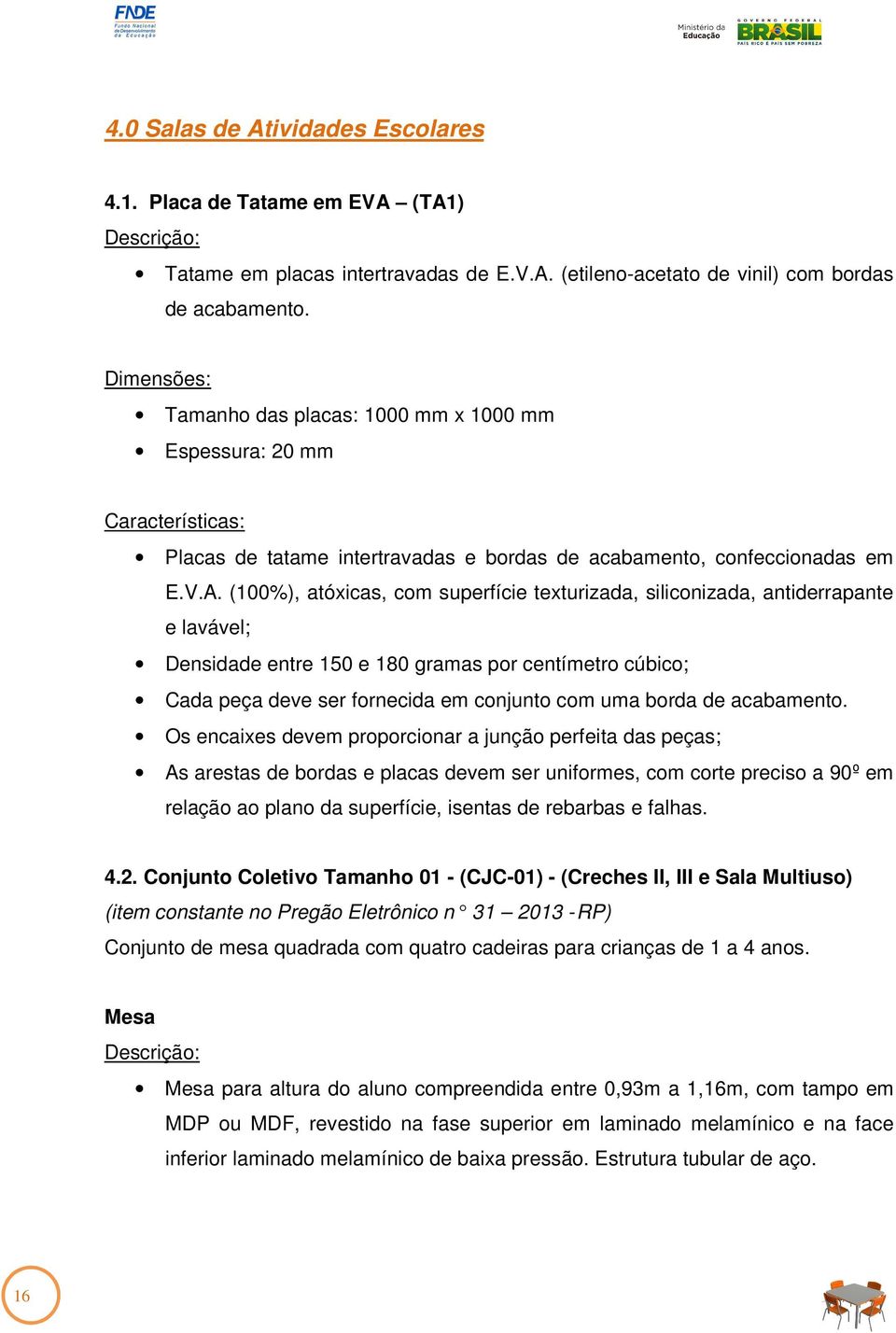 (100%), atóxicas, com superfície texturizada, siliconizada, antiderrapante e lavável; Densidade entre 150 e 180 gramas por centímetro cúbico; Cada peça deve ser fornecida em conjunto com uma borda de