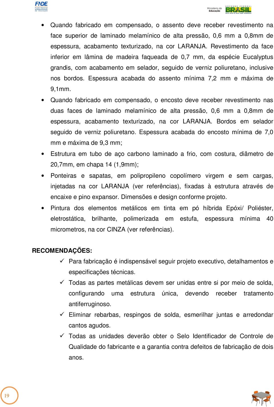 Espessura acabada do assento mínima 7,2 mm e máxima de 9,1mm.