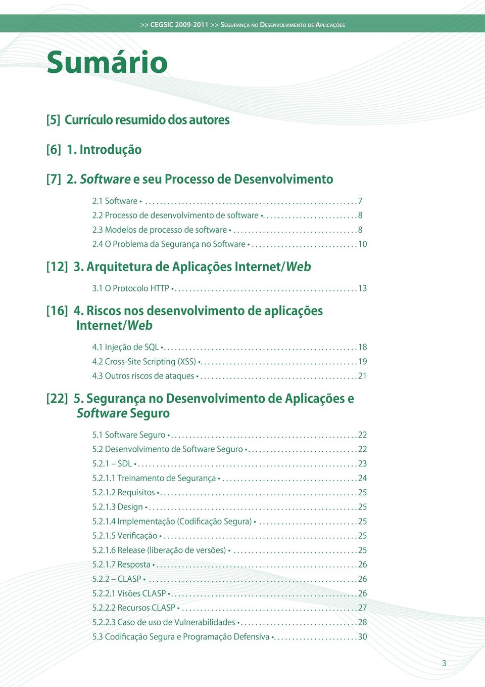 Riscos nos desenvolvimento de aplicações Internet/Web 4.1 Injeção de SQL...18 4.2 Cross-Site Scripting (XSS)...19 4.3 Outros riscos de ataques...21 [22] 5.