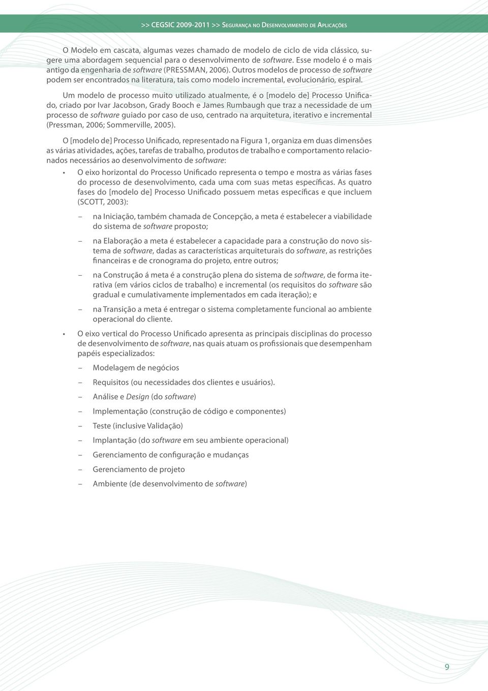 Outros modelos de processo de software podem ser encontrados na literatura, tais como modelo incremental, evolucionário, espiral.