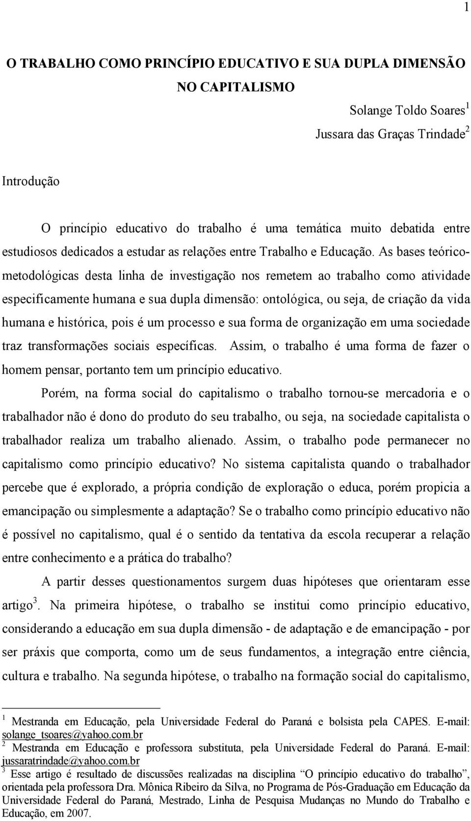 As bases teóricometodológicas desta linha de investigação nos remetem ao trabalho como atividade especificamente humana e sua dupla dimensão: ontológica, ou seja, de criação da vida humana e