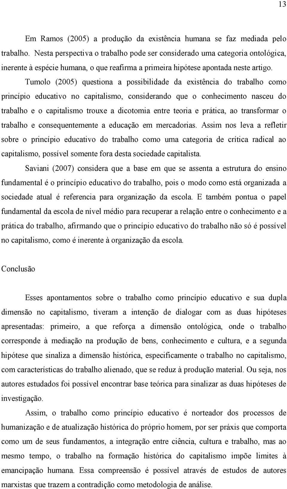 Tumolo (2005) questiona a possibilidade da existência do trabalho como princípio educativo no capitalismo, considerando que o conhecimento nasceu do trabalho e o capitalismo trouxe a dicotomia entre