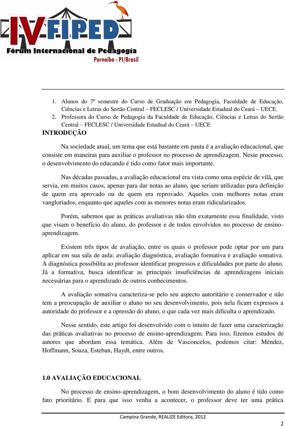 em pauta é a avaliação educacional, que consiste em maneiras para auxiliar o professor no processo de aprendizagem. Nesse processo, o desenvolvimento do educando é tido como fator mais importante.