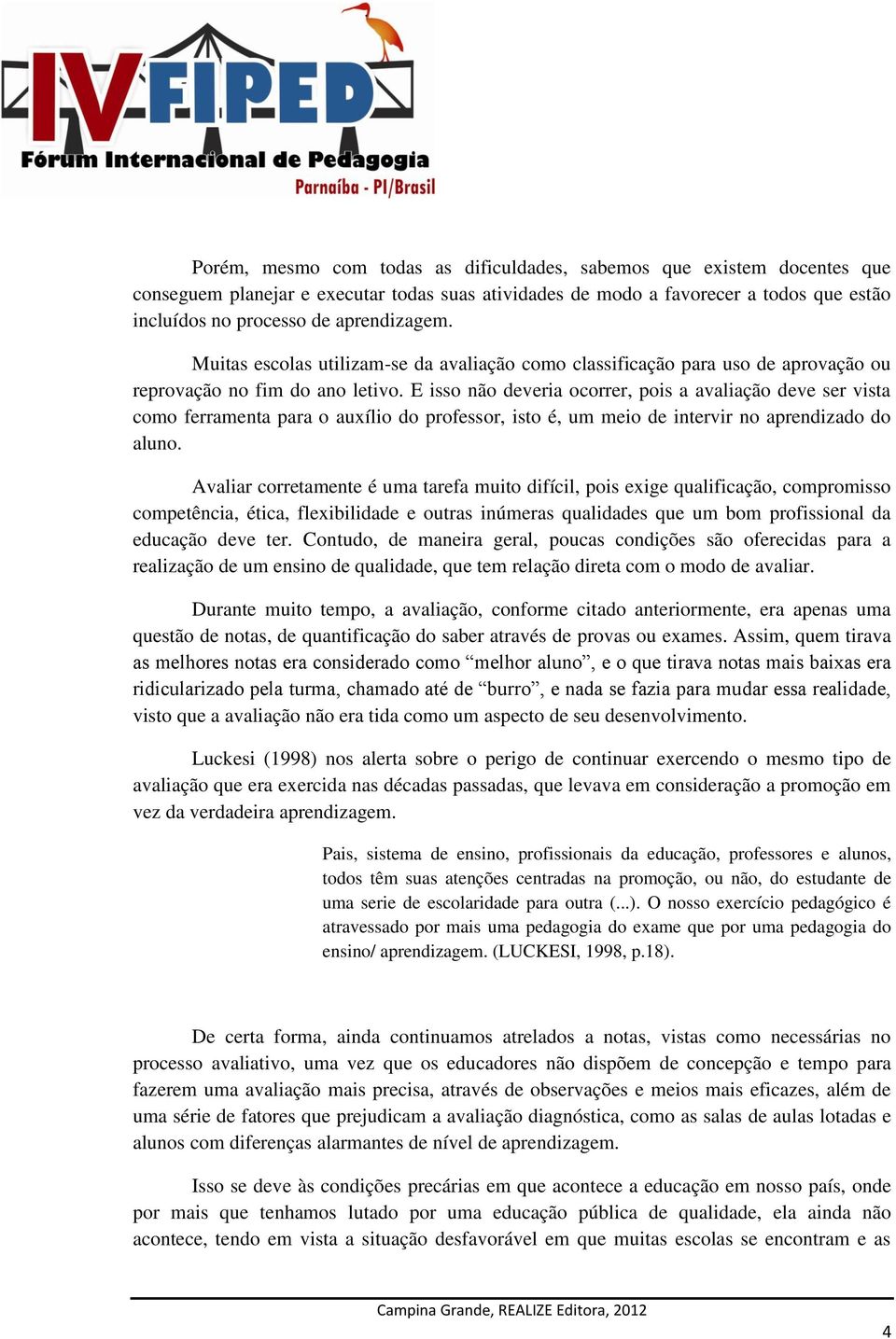 E isso não deveria ocorrer, pois a avaliação deve ser vista como ferramenta para o auxílio do professor, isto é, um meio de intervir no aprendizado do aluno.