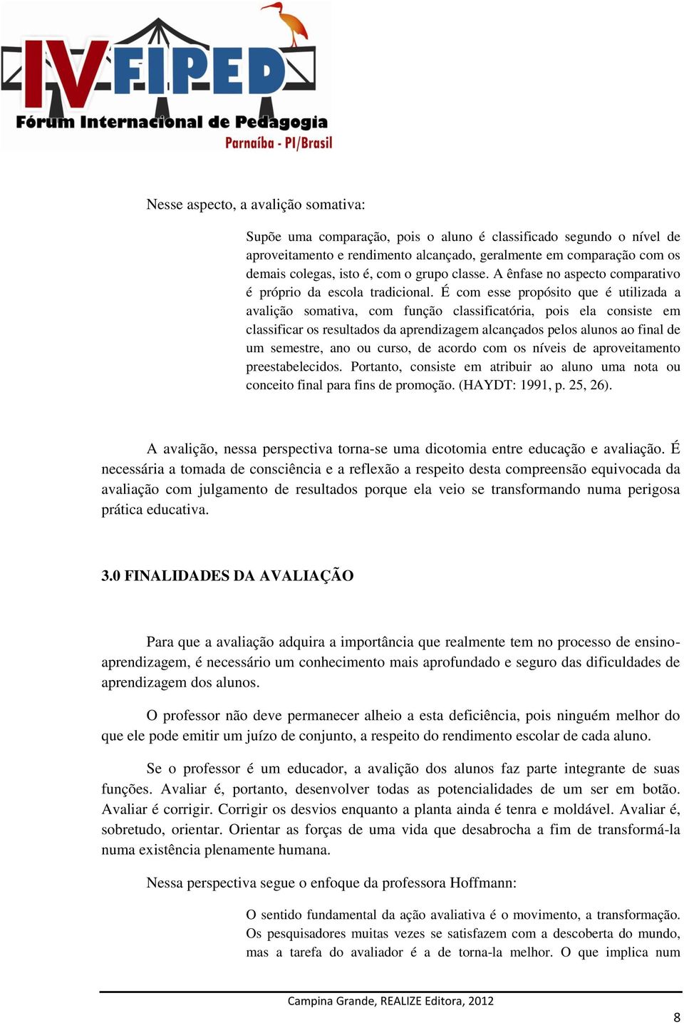 É com esse propósito que é utilizada a avalição somativa, com função classificatória, pois ela consiste em classificar os resultados da aprendizagem alcançados pelos alunos ao final de um semestre,