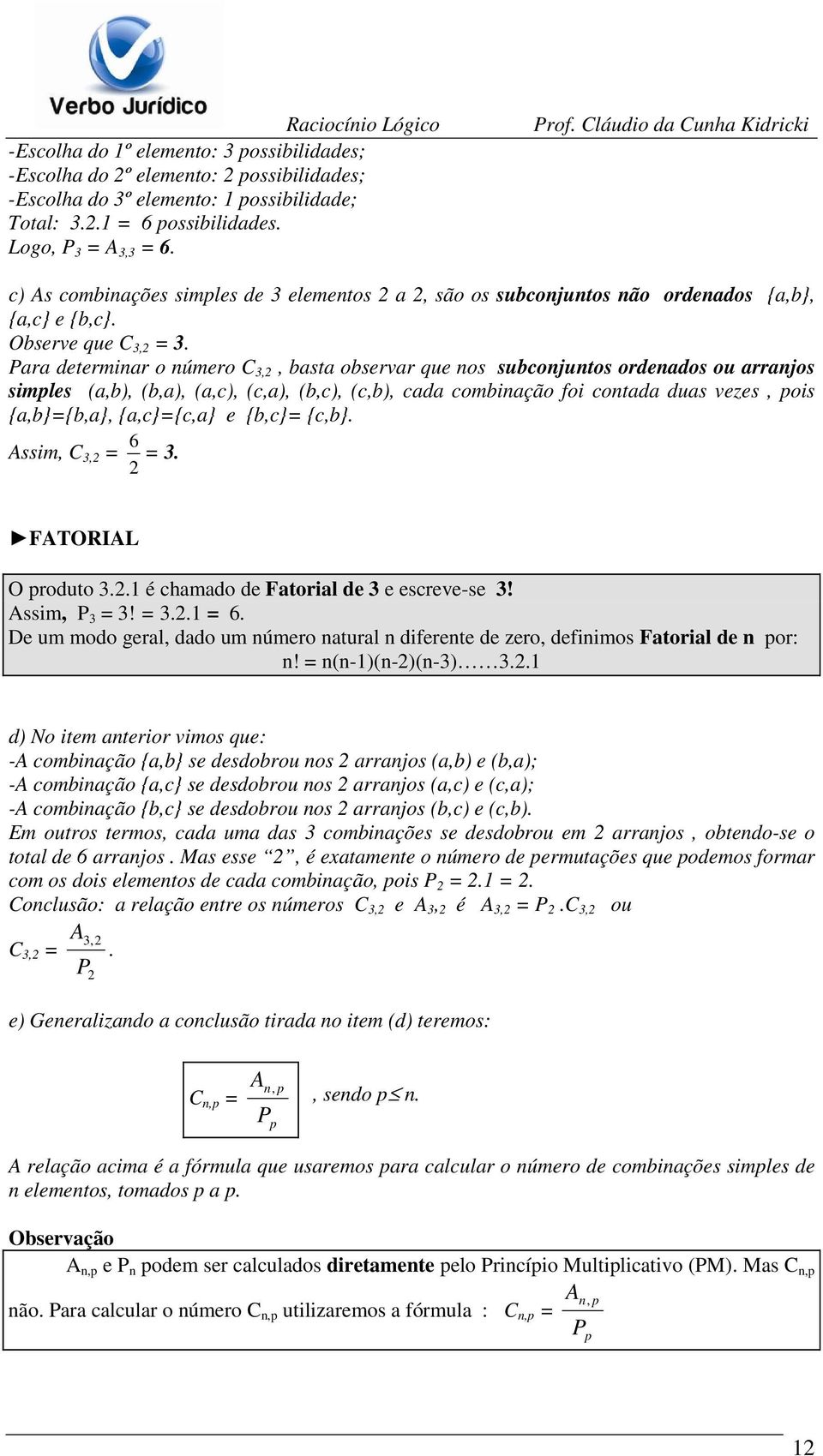 Para determinar o número C 3,2, basta observar que nos subconjuntos ordenados ou arranjos simples (a,b), (b,a), (a,c), (c,a), (b,c), (c,b), cada combinação foi contada duas vezes, pois {a,b}={b,a},