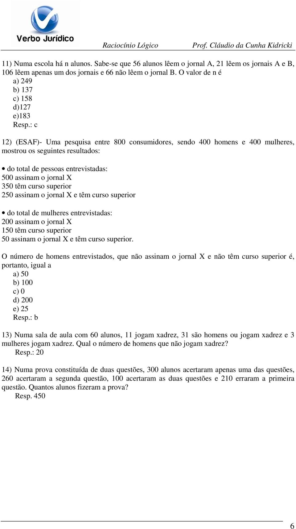 : c 12) (ESAF)- Uma pesquisa entre 800 consumidores, sendo 400 homens e 400 mulheres, mostrou os seguintes resultados: do total de pessoas entrevistadas: 500 assinam o jornal X 350 têm curso superior