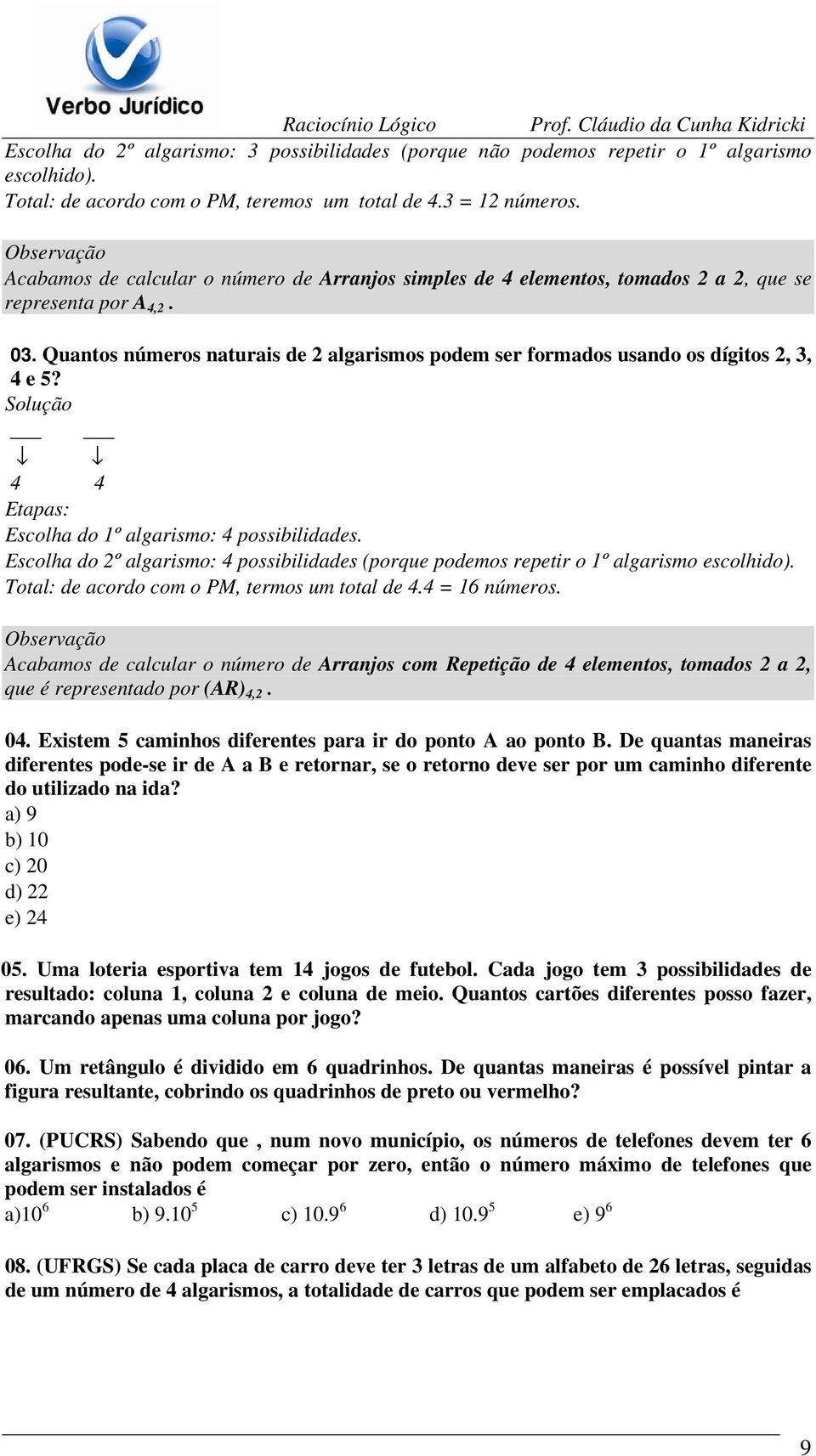 Quantos números naturais de 2 algarismos podem ser formados usando os dígitos 2, 3, 4 e 5? Solução 4 4 Etapas: Escolha do 1º algarismo: 4 possibilidades.