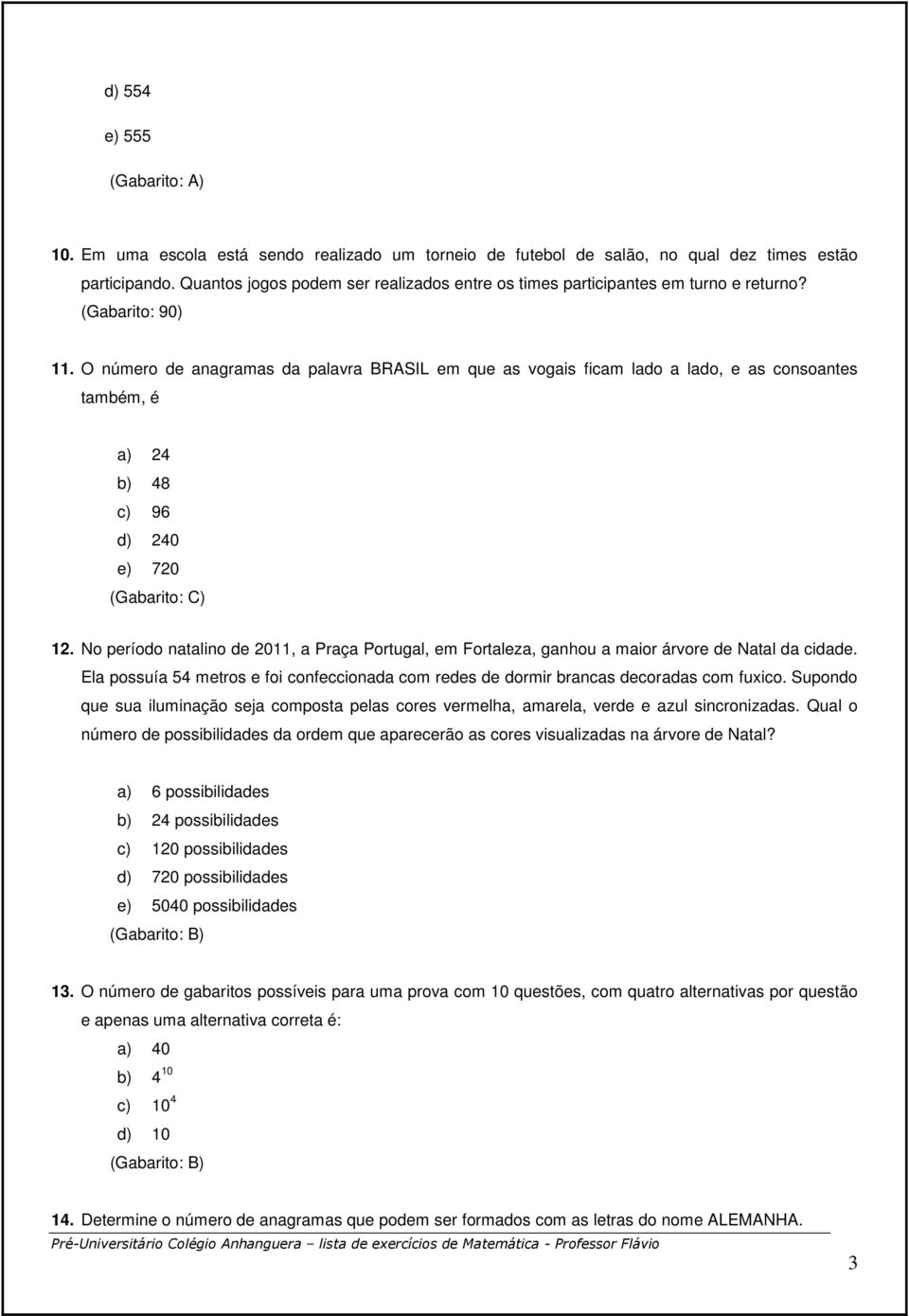 O número de anagramas da palavra BRASIL em que as vogais ficam lado a lado, e as consoantes também, é a) 24 b) 48 c) 96 d) 240 e) 720 (Gabarito: C) 12.