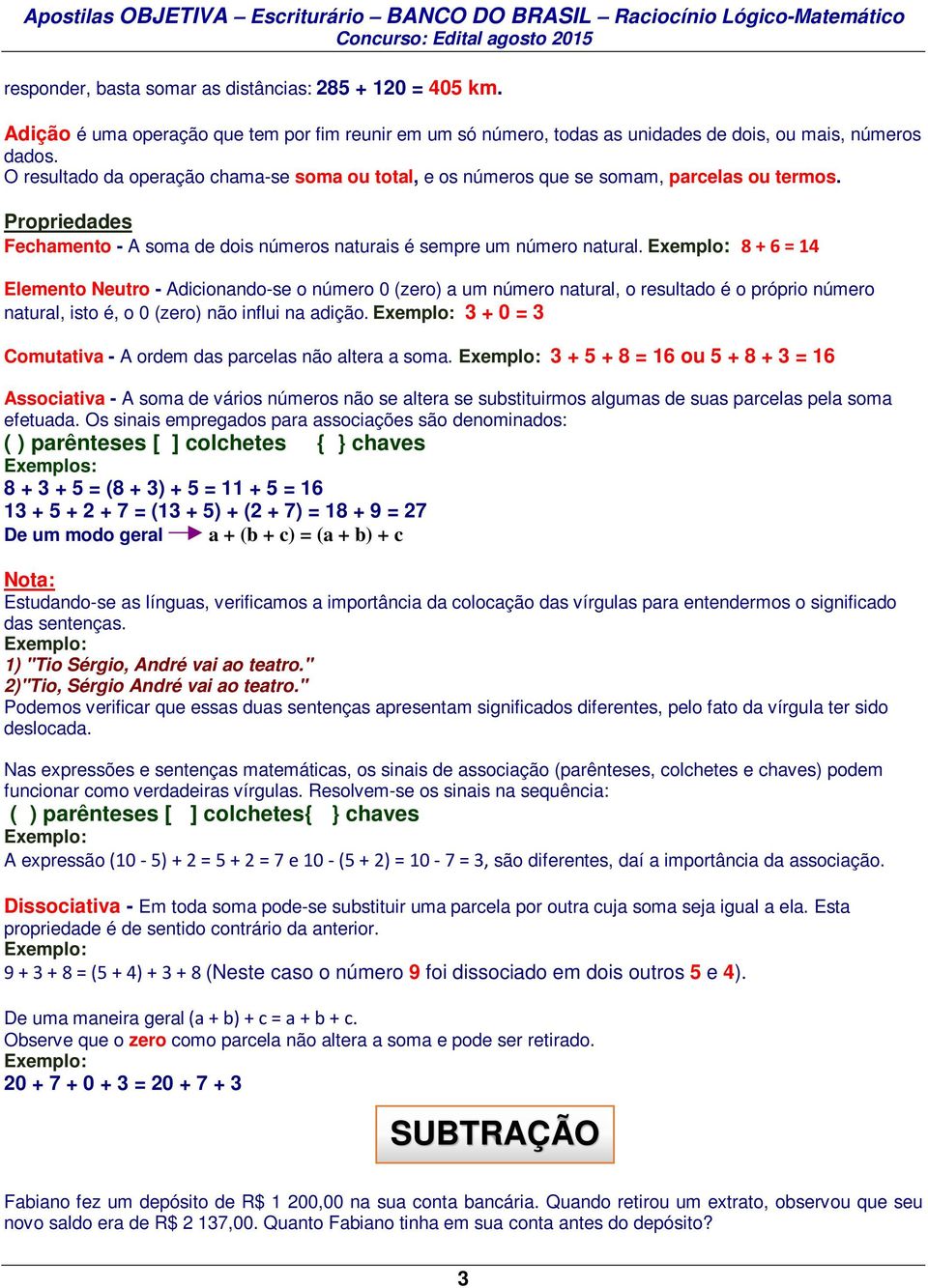 8 + 6 = 14 Elemento Neutro - Adicionando-se o número 0 (zero) a um número natural, o resultado é o próprio número natural, isto é, o 0 (zero) não influi na adição.