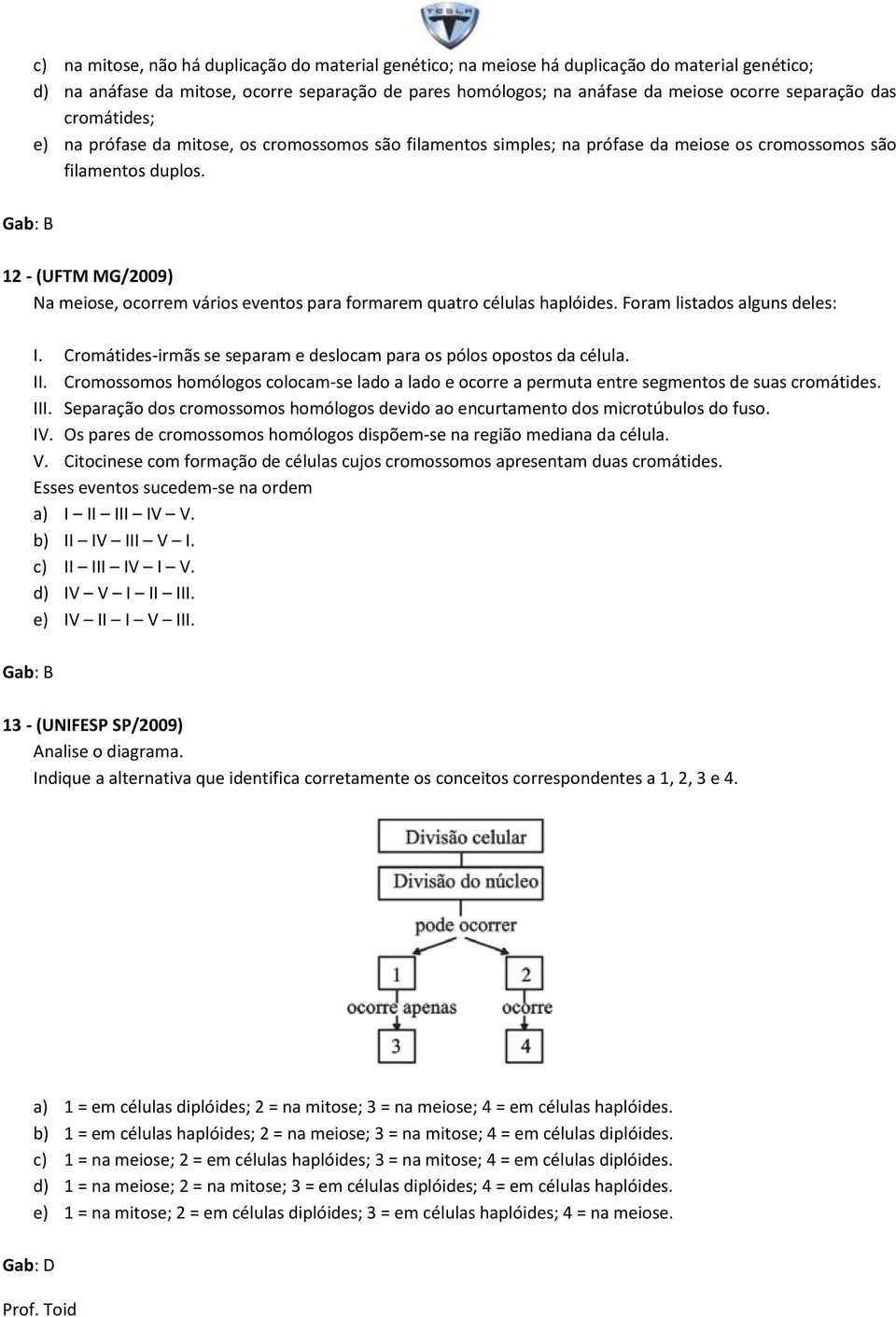 12 - (UFTM MG/2009) Na meiose, ocorrem vários eventos para formarem quatro células haplóides. Foram listados alguns deles: I. Cromátides-irmãs se separam e deslocam para os pólos opostos da célula.