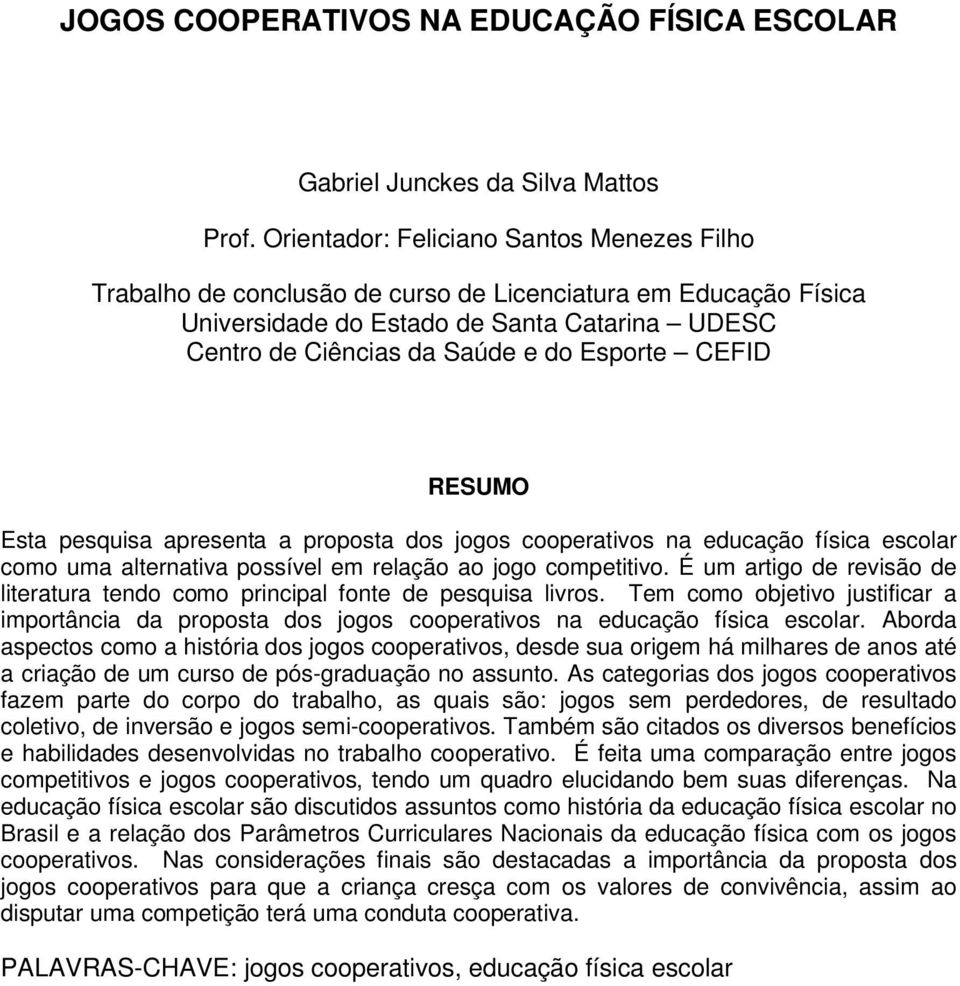 CEFID RESUMO Esta pesquisa apresenta a proposta dos jogos cooperativos na educação física escolar como uma alternativa possível em relação ao jogo competitivo.