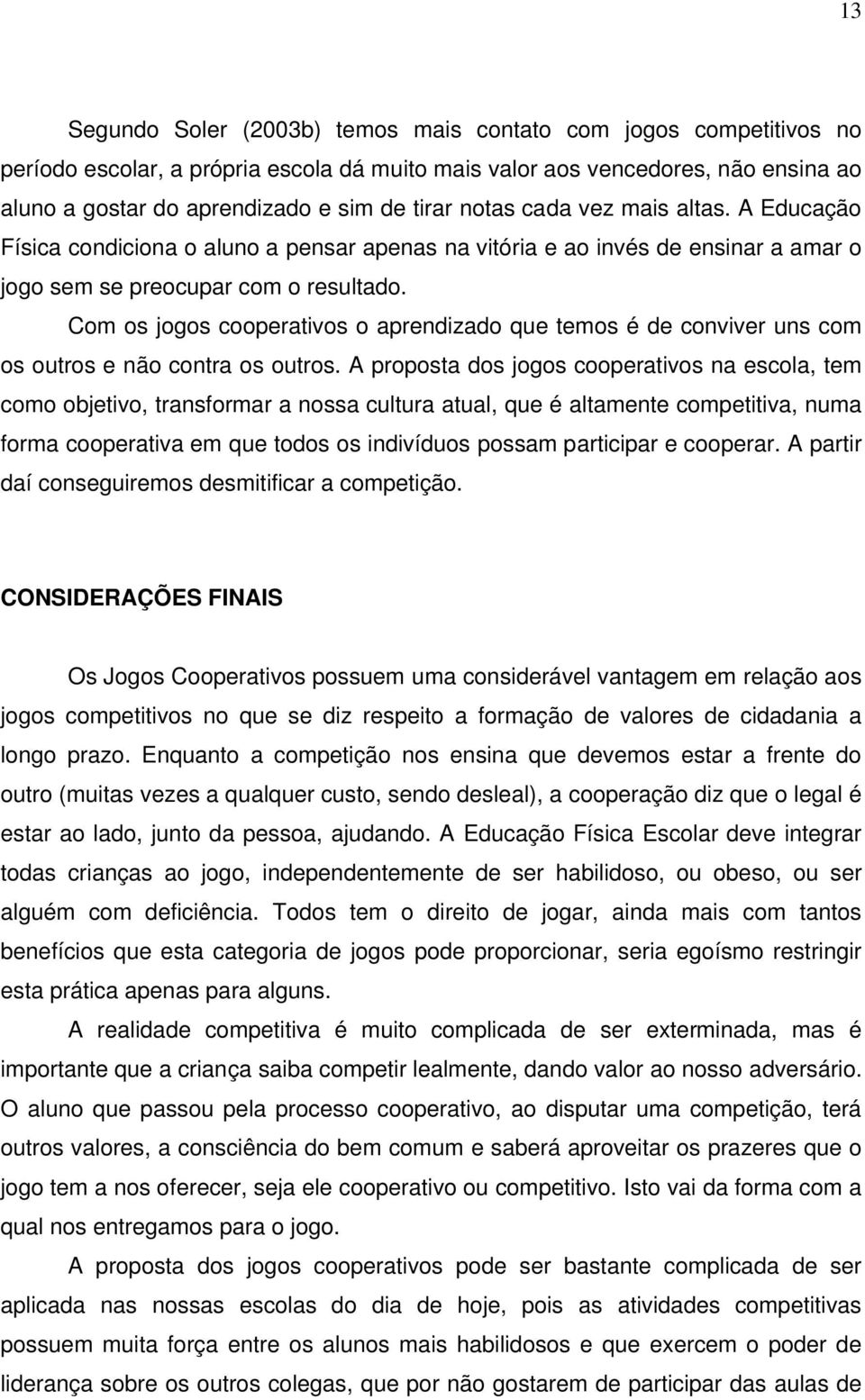 Com os jogos cooperativos o aprendizado que temos é de conviver uns com os outros e não contra os outros.