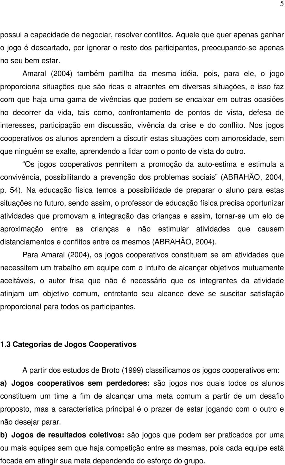 encaixar em outras ocasiões no decorrer da vida, tais como, confrontamento de pontos de vista, defesa de interesses, participação em discussão, vivência da crise e do conflito.