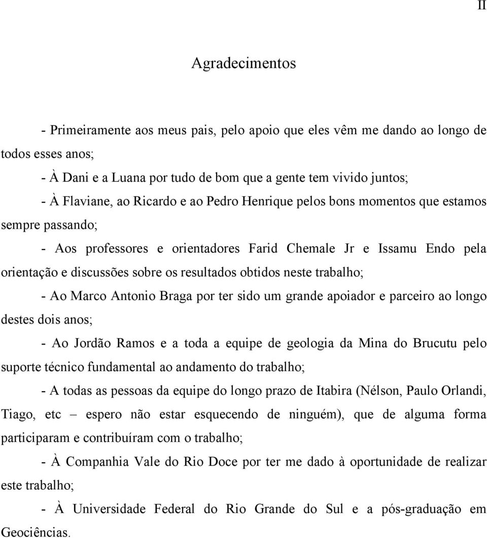 neste trabalho; - Ao Marco Antonio Braga por ter sido um grande apoiador e parceiro ao longo destes dois anos; - Ao Jordão Ramos e a toda a equipe de geologia da Mina do Brucutu pelo suporte técnico