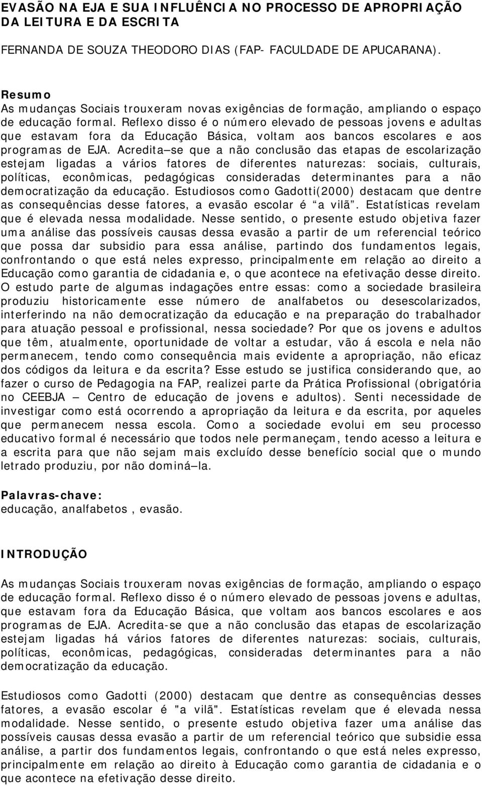 Reflexo disso é o número elevado de pessoas jovens e adultas que estavam fora da Educação Básica, voltam aos bancos escolares e aos programas de EJA.