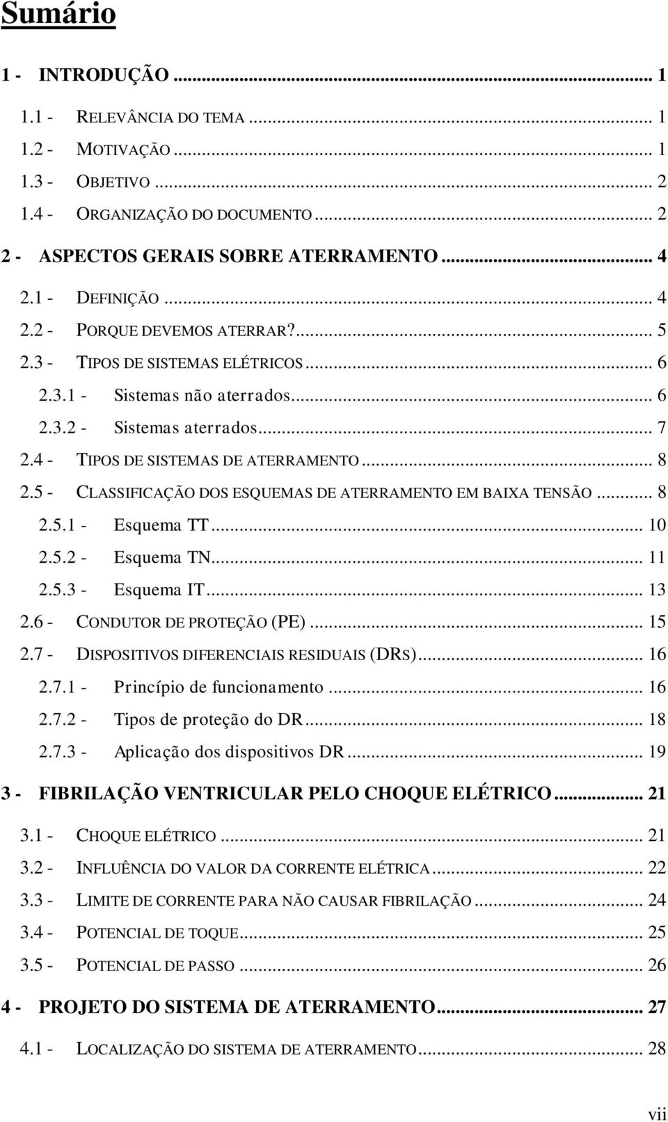 .. 8 2.5 - CLASSIFICAÇÃO DOS ESQUEMAS DE ATERRAMENTO EM BAIXA TENSÃO... 8 2.5.1 - Esquema TT... 10 2.5.2 - Esquema TN... 11 2.5.3 - Esquema IT... 13 2.6 - CONDUTOR DE PROTEÇÃO (PE)... 15 2.