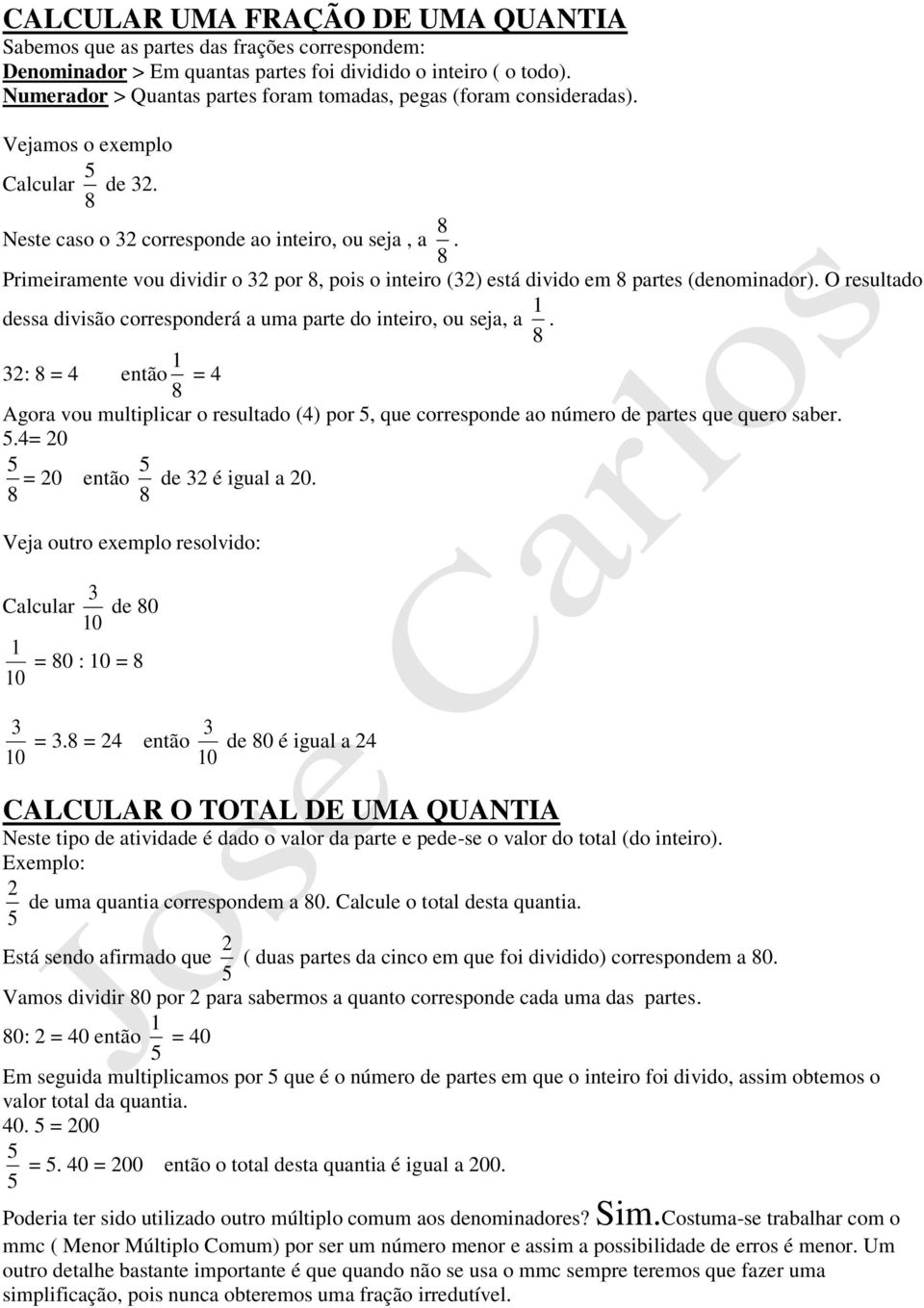 Primeiramente vou dividir o por, pois o inteiro () está divido em partes (denominador). O resultado dessa divisão corresponderá a uma parte do inteiro, ou seja, a.