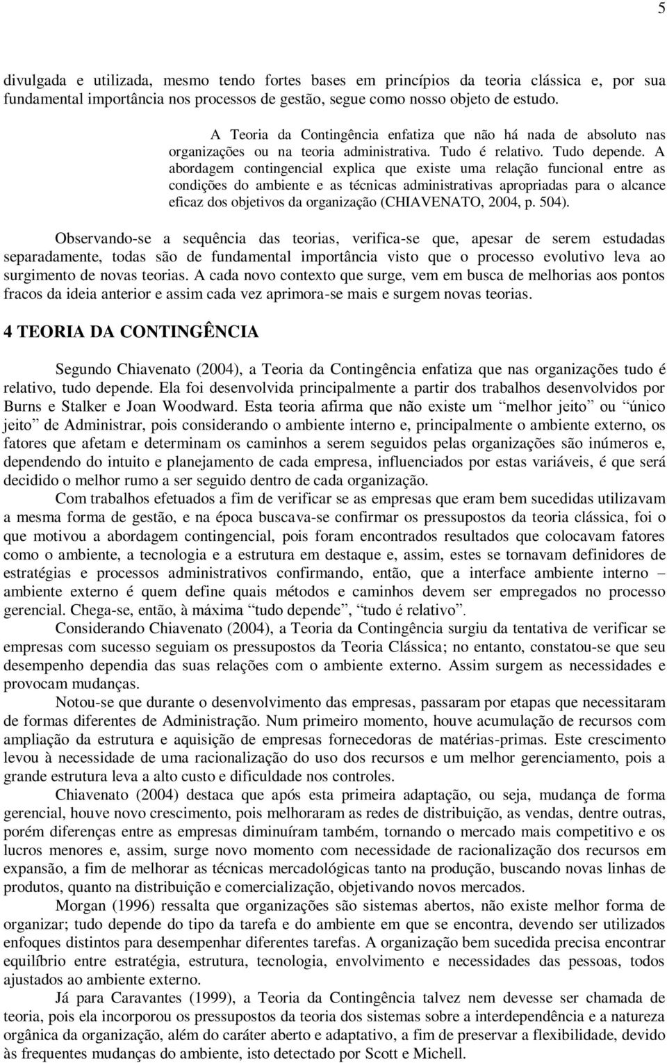 A abordagem contingencial explica que existe uma relação funcional entre as condições do ambiente e as técnicas administrativas apropriadas para o alcance eficaz dos objetivos da organização