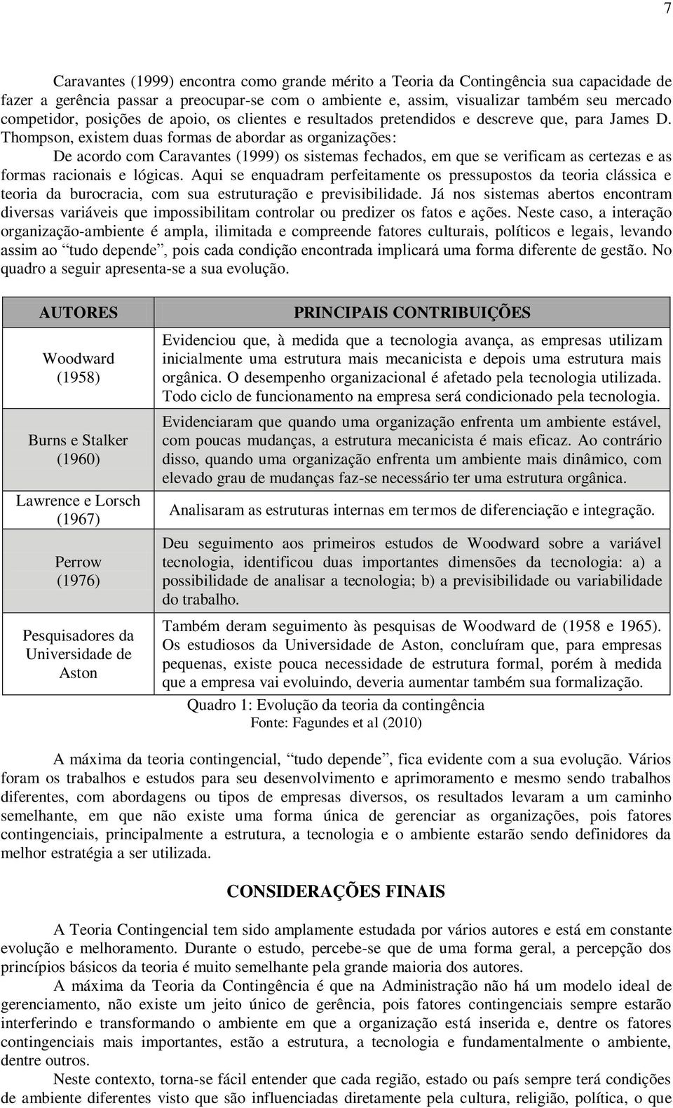 Thompson, existem duas formas de abordar as organizações: De acordo com Caravantes (1999) os sistemas fechados, em que se verificam as certezas e as formas racionais e lógicas.