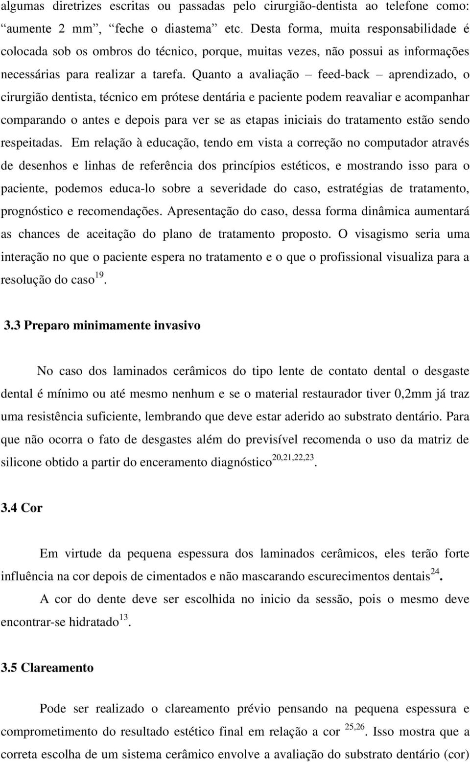 Quanto a avaliação feed-back aprendizado, o cirurgião dentista, técnico em prótese dentária e paciente podem reavaliar e acompanhar comparando o antes e depois para ver se as etapas iniciais do