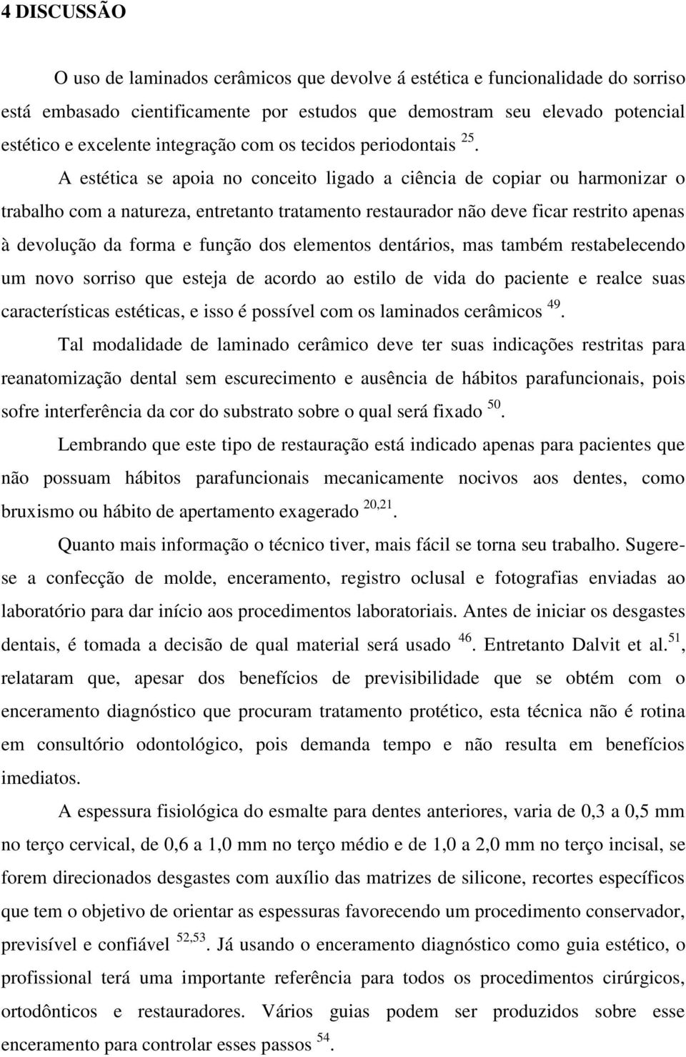 A estética se apoia no conceito ligado a ciência de copiar ou harmonizar o trabalho com a natureza, entretanto tratamento restaurador não deve ficar restrito apenas à devolução da forma e função dos