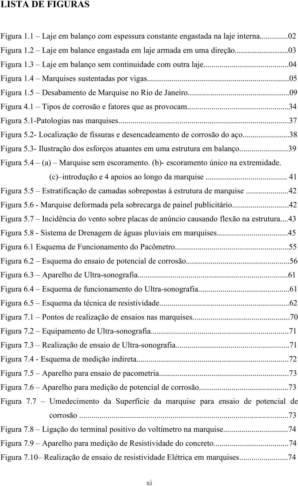 1 Tipos de corrosão e fatores que as provocam...34 Figura 5.1-Patologias nas marquises...37 Figura 5.2- Localização de fissuras e desencadeamento de corrosão do aço...38 Figura 5.