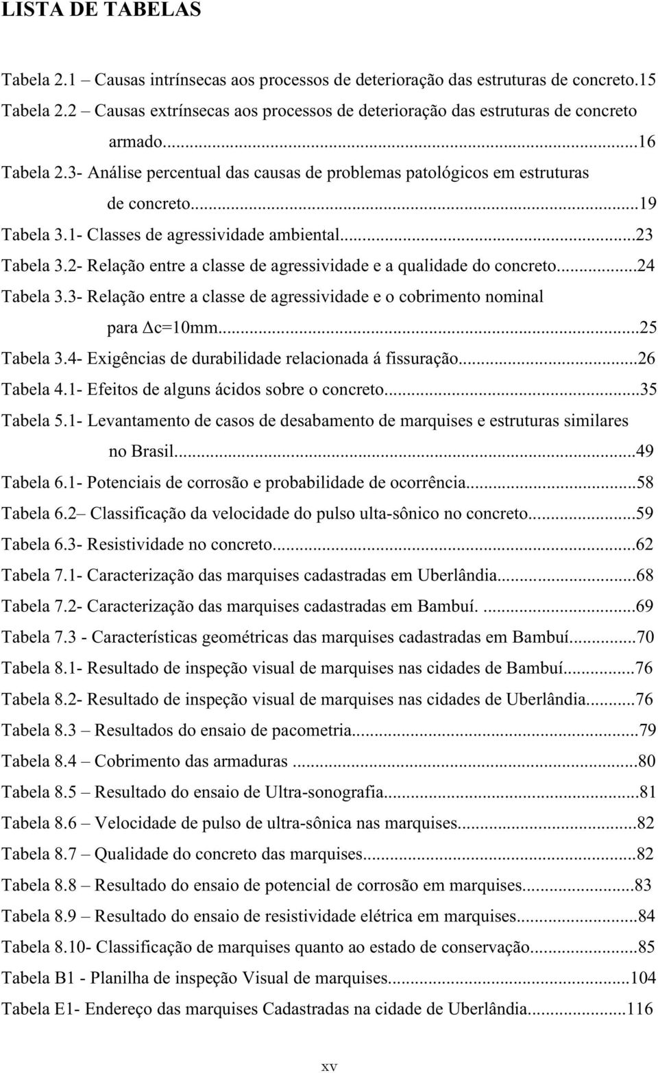 1- Classes de agressividade ambiental...23 Tabela 3.2- Relação entre a classe de agressividade e a qualidade do concreto...24 Tabela 3.