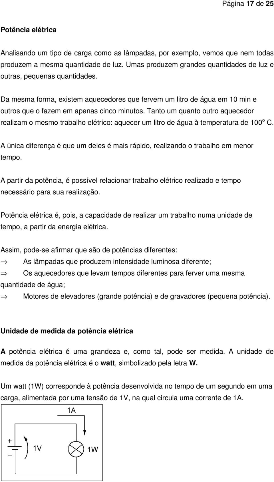 Tanto um quanto outro aquecedor realizam o mesmo trabalho elétrico: aquecer um litro de água à temperatura de 100 o C.