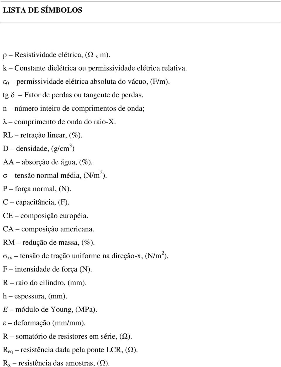 σ tensão normal média, (N/m 2 ). P força normal, (N). C capacitância, (F). CE composição européia. CA composição americana. RM redução de massa, (%).