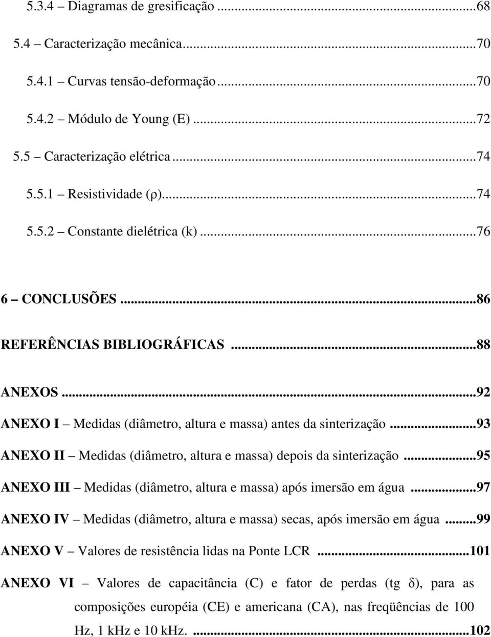 .. 93 ANEXO II Medidas (diâmetro, altura e massa) depois da sinterização... 95 ANEXO III Medidas (diâmetro, altura e massa) após imersão em água.