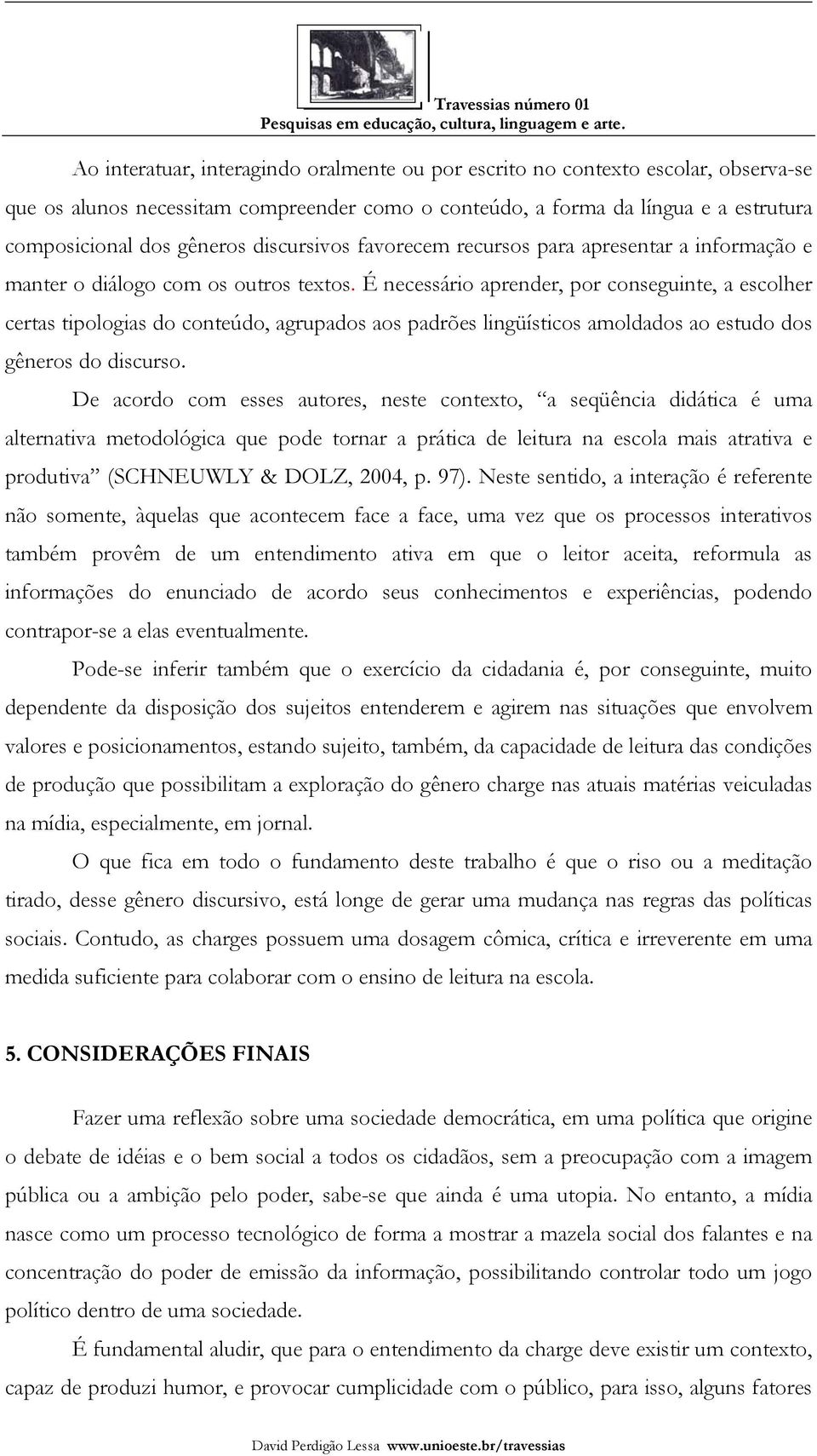 É necessário aprender, por conseguinte, a escolher certas tipologias do conteúdo, agrupados aos padrões lingüísticos amoldados ao estudo dos gêneros do discurso.