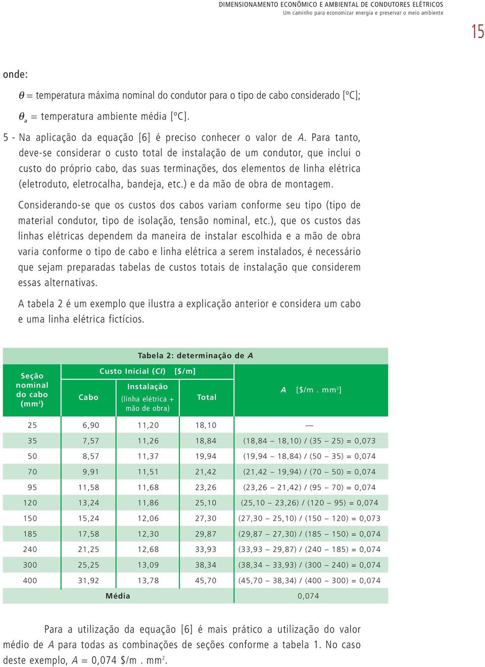 Para tanto, deve-se considerar o custo total de instalação de um condutor, que inclui o custo do próprio cabo, das suas terminações, dos elementos de linha elétrica (eletroduto, eletrocalha, bandeja,