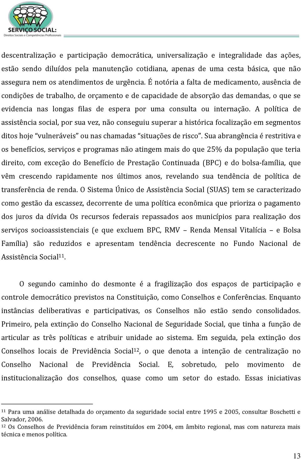 É notória a falta de medicamento, ausência de condições de trabalho, de orçamento e de capacidade de absorção das demandas, o que se evidencia nas longas filas de espera por uma consulta ou