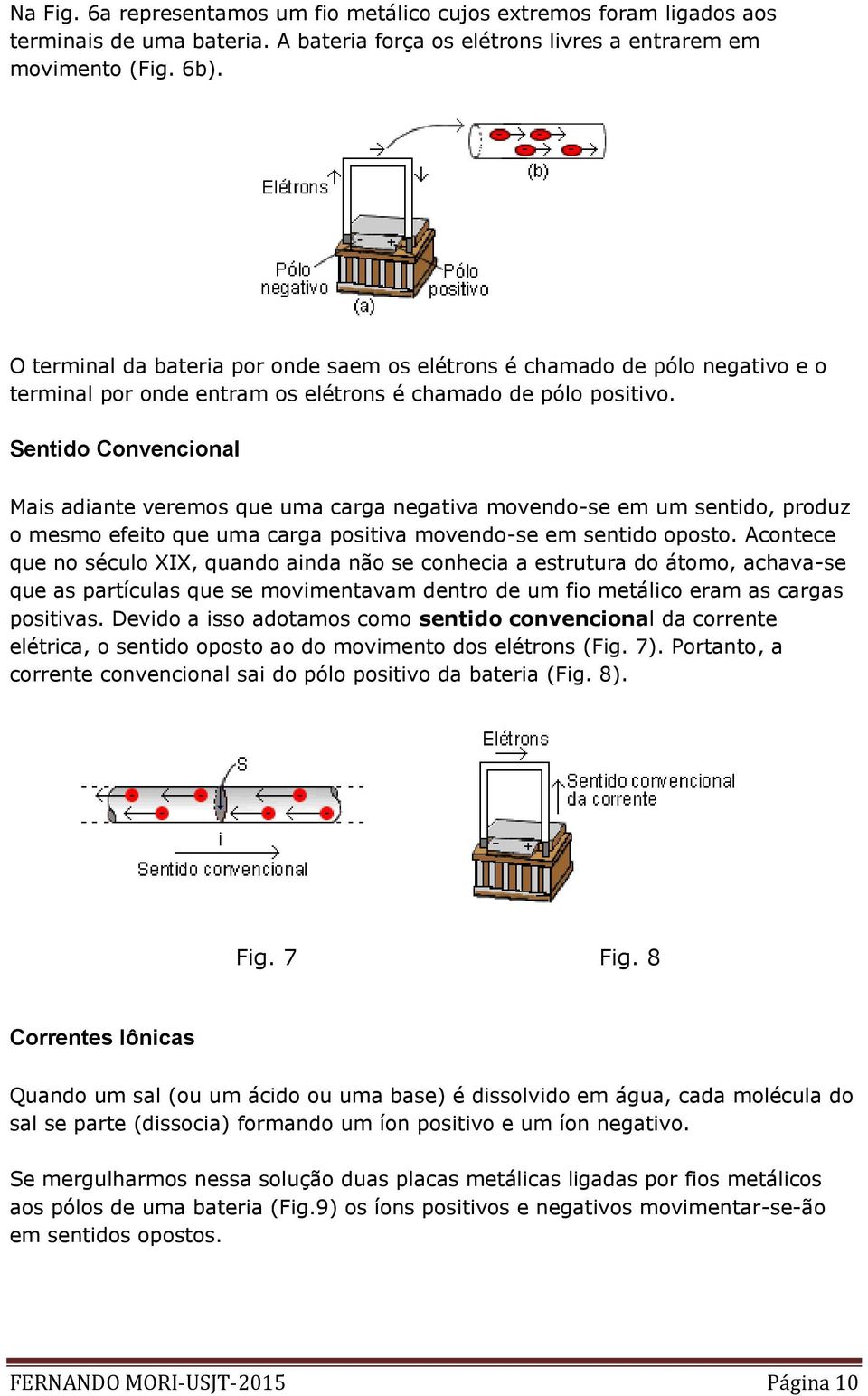 Sentido Convencional Mais adiante veremos que uma carga negativa movendo-se em um sentido, produz o mesmo efeito que uma carga positiva movendo-se em sentido oposto.