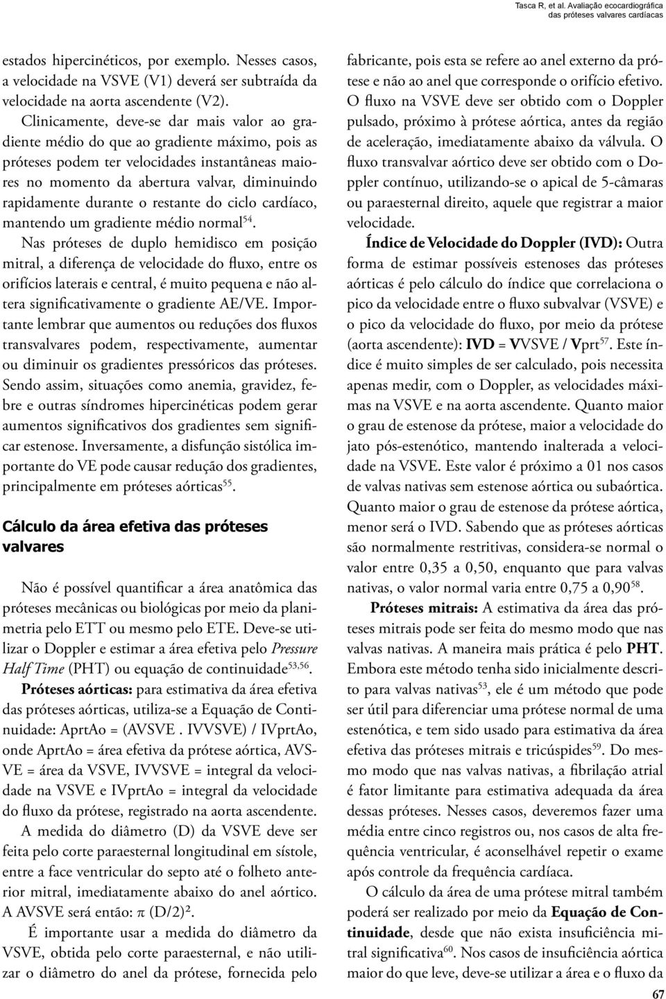 Clinicamente, deve-se dar mais valor ao gradiente médio do que ao gradiente máximo, pois as próteses podem ter velocidades instantâneas maiores no momento da abertura valvar, diminuindo rapidamente