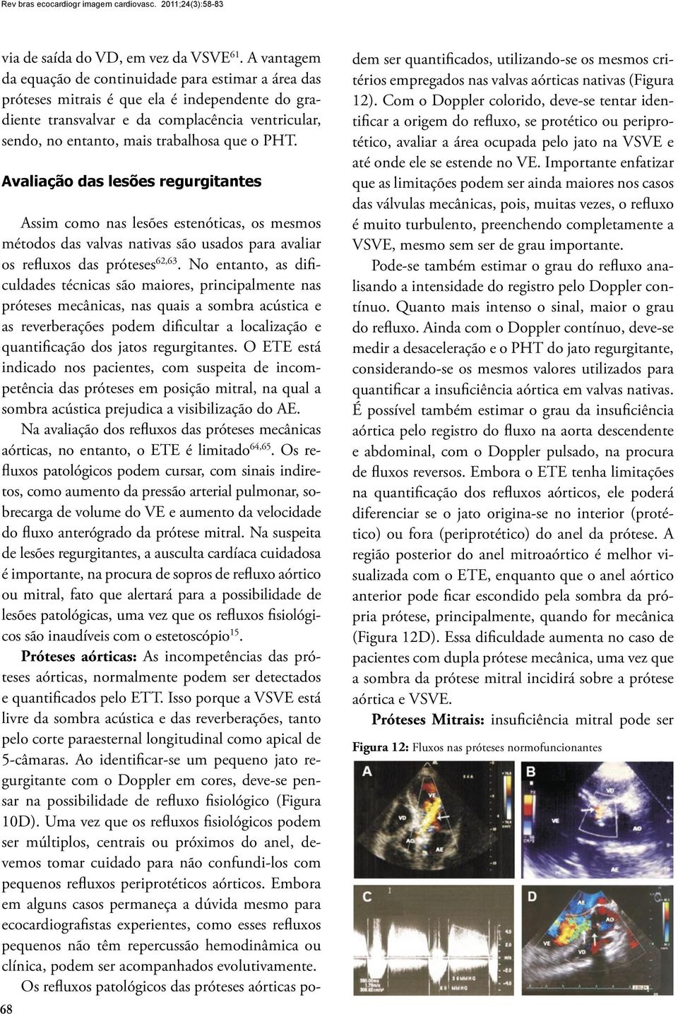 o PHT. Avaliação das lesões regurgitantes 68 Assim como nas lesões estenóticas, os mesmos métodos das valvas nativas são usados para avaliar os refluxos das próteses 62,63.