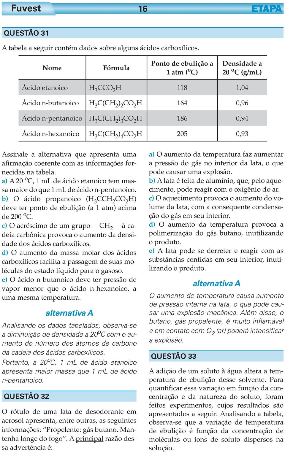 n-hexanoico H 3 C(CH ) 4 CO H 05 0,93 Assinale a alternativa que apresenta uma afirmação coerente com as informações fornecidas na tabela.