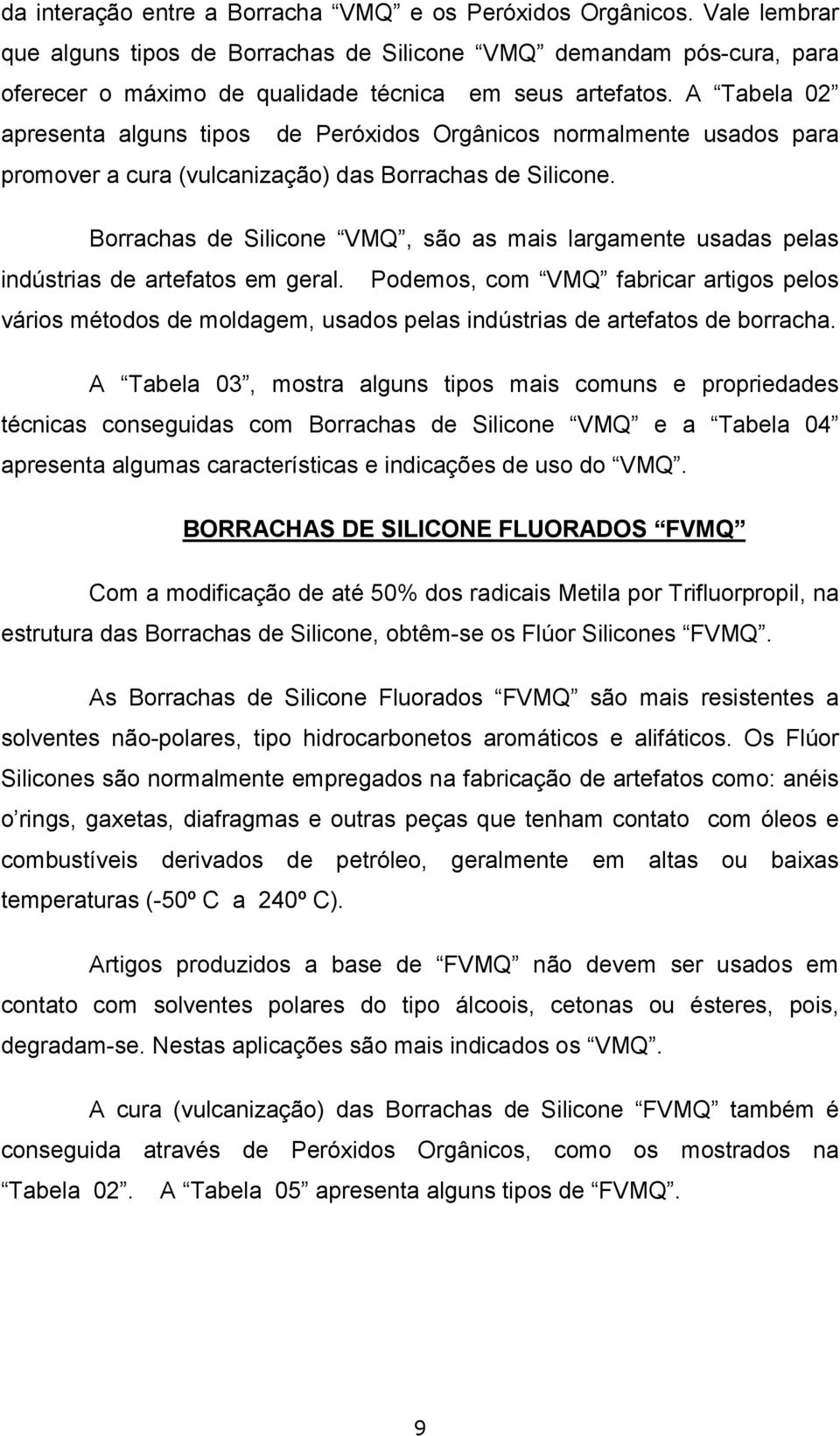 Borrachas de licone VMQ, são as mais largamente usadas pelas indústrias de artefatos em geral.