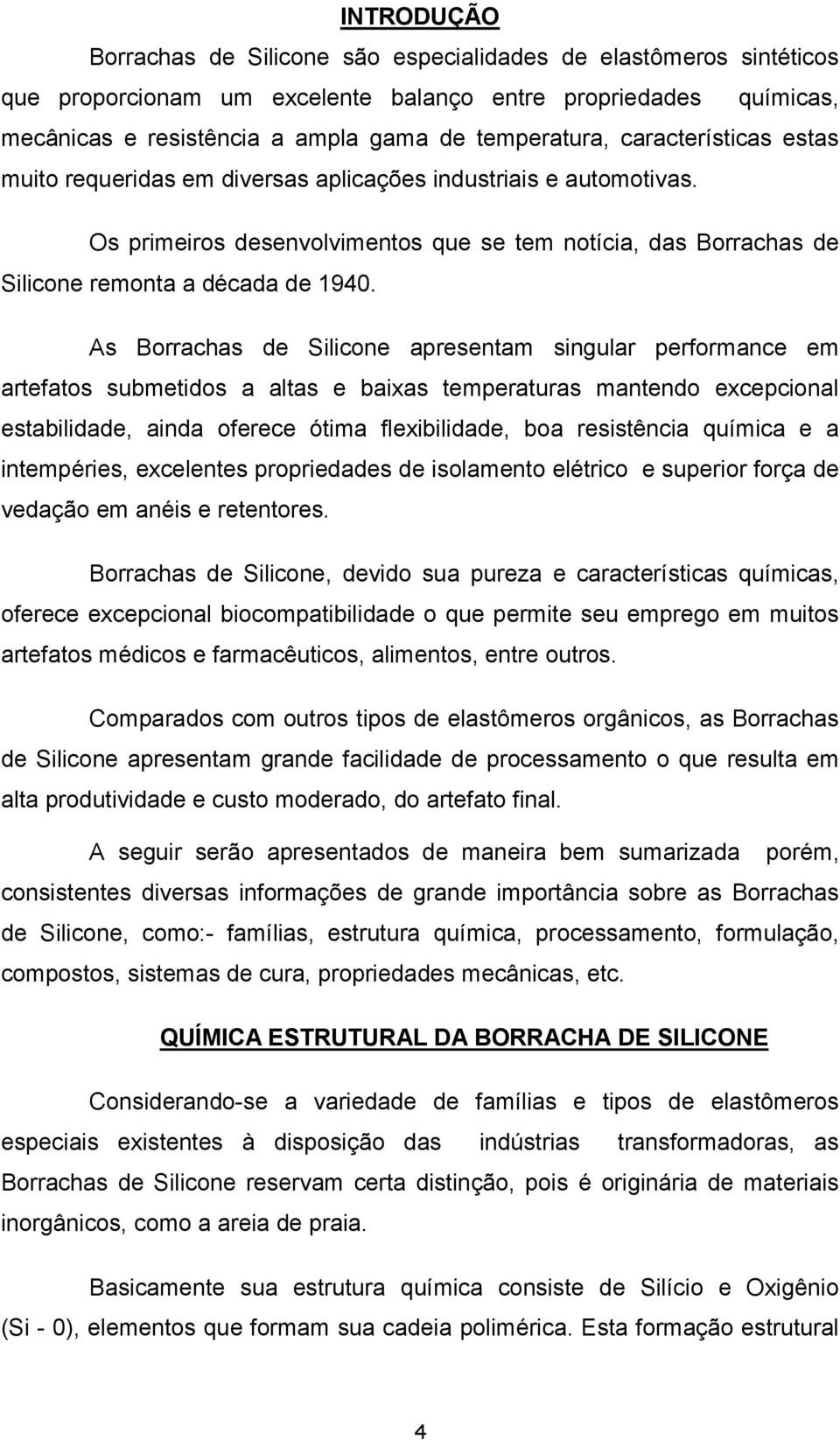 As Borrachas de licone apresentam singular performance em artefatos submetidos a altas e baixas temperaturas mantendo excepcional estabilidade, ainda oferece ótima flexibilidade, boa resistência