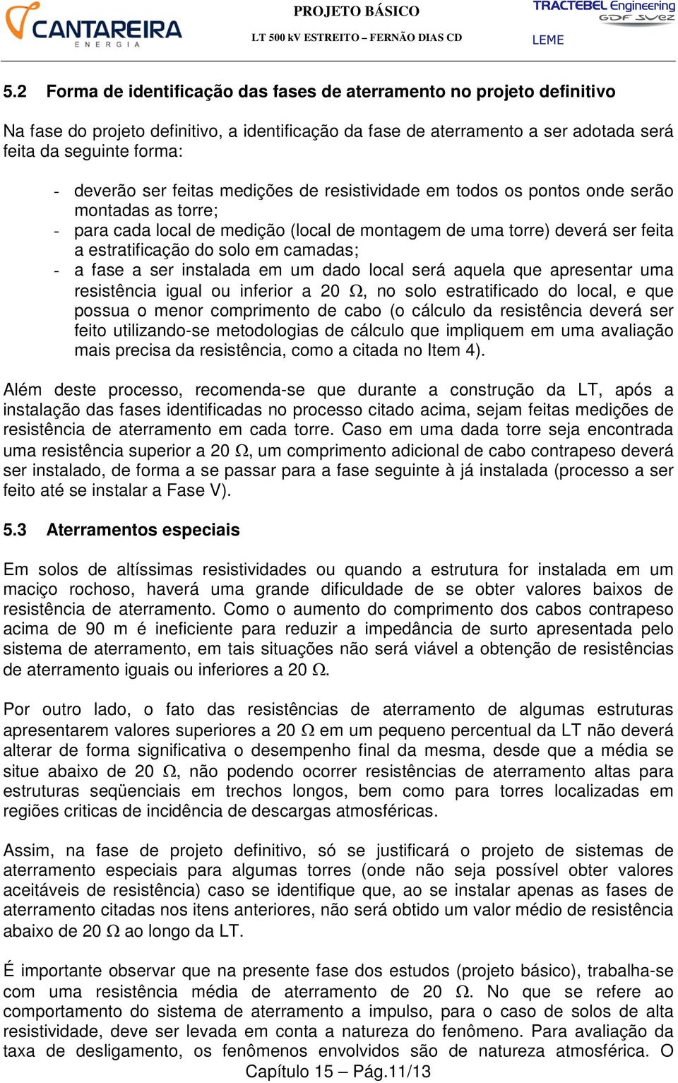 a fase a ser instalada em um dado local será aquela que apresentar uma resistência igual ou inferior a 20 Ω, no solo estratificado do local, e que possua o menor comprimento de cabo (o cálculo da