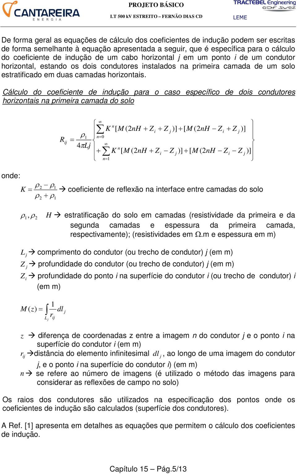 Cálculo do coeficiente de indução para o caso específico de dois condutores horizontais na primeira camada do solo i = ρ 1 n= 4πL + 0 n K [ M (2nH + Z i + Z )] + [ M (2nH Z i + Z )] n K [ M (2nH + Z