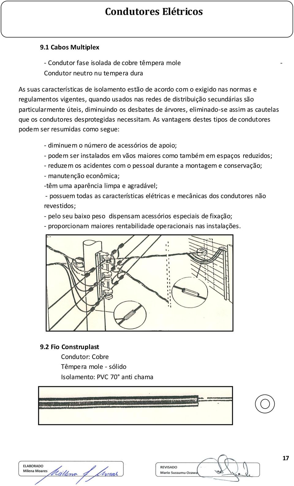 As vantagens destes tipos de condutores podem ser resumidas como segue: - diminuem o número de acessórios de apoio; - podem ser instalados em vãos maiores como também em espaços reduzidos; - reduzem