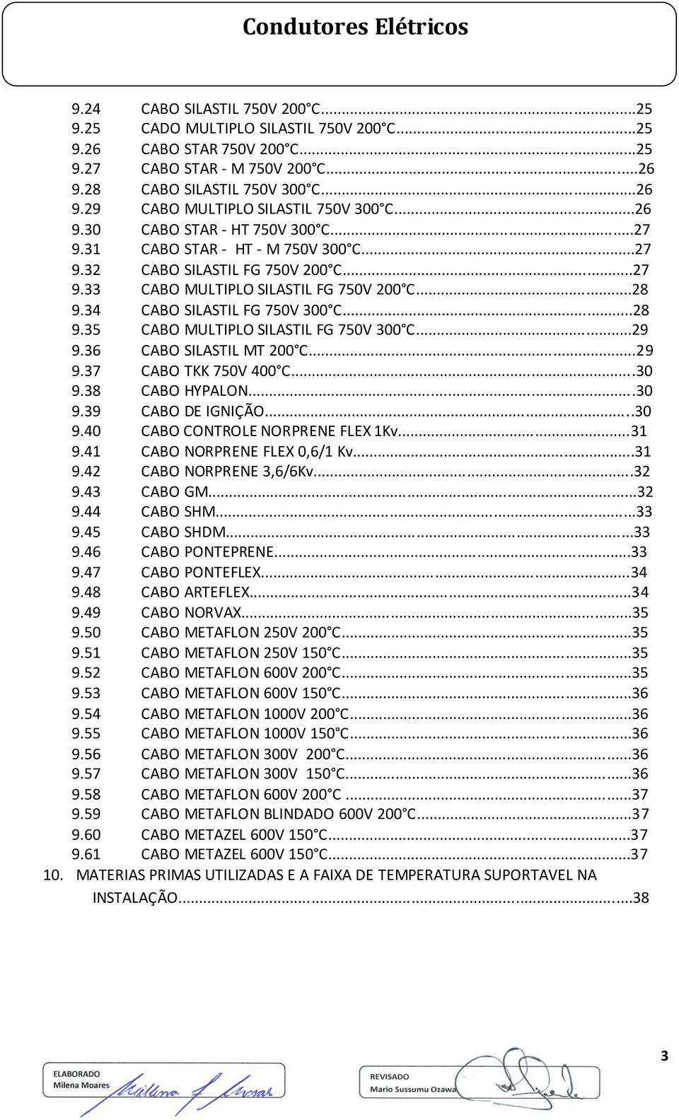 ..28 9.35 CABO MULTIPLO SILASTIL FG 750V 300 C...29 9.36 CABO SILASTIL MT 200 C...29 9.37 CABO TKK 750V 400 C...30 9.38 CABO HYPALON...30 9.39 CABO DE IGNIÇÃO...30 9.40 CABO CONTROLE NORPRENE FLEX 1Kv.