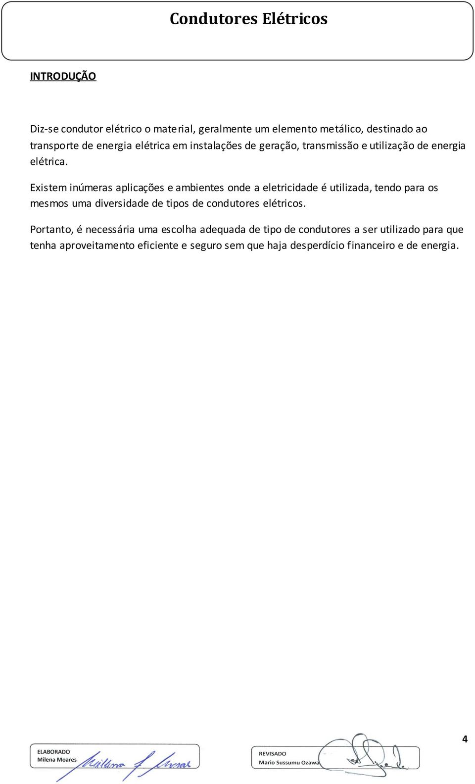 Existem inúmeras aplicações e ambientes onde a eletricidade é utilizada, tendo para os mesmos uma diversidade de tipos de