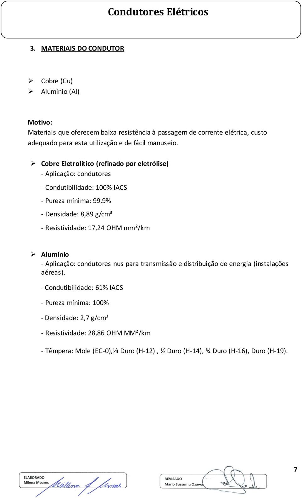 Cobre Eletrolítico (refinado por eletrólise) - Aplicação: condutores - Condutibilidade: 100% IACS - Pureza mínima: 99,9% - Densidade: 8,89 g/cm³ - Resistividade: